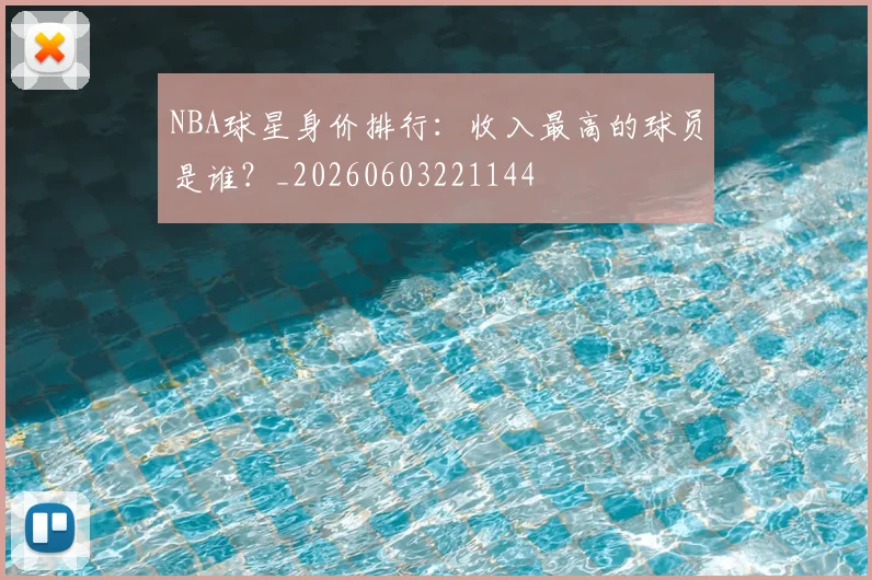NBA球星身价排行：收入最高的球员是谁？_20260603221144