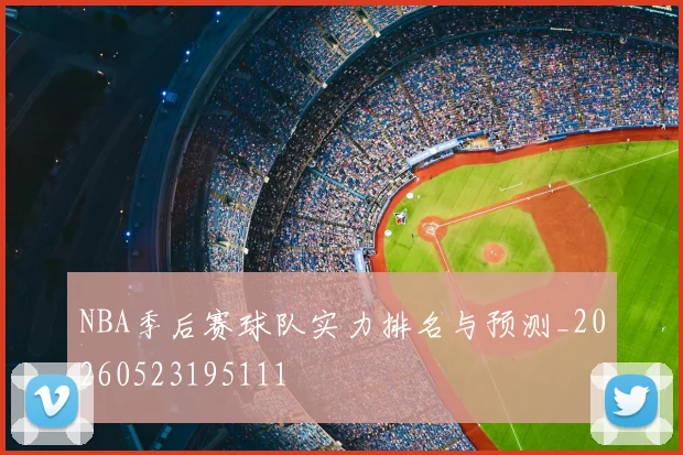 NBA季后赛球队实力排名与预测_20260523195111