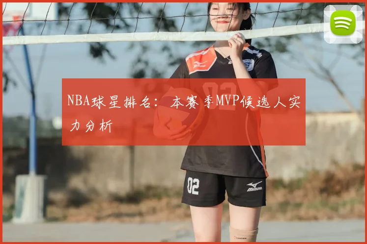 NBA球星排名：本赛季MVP候选人实力分析