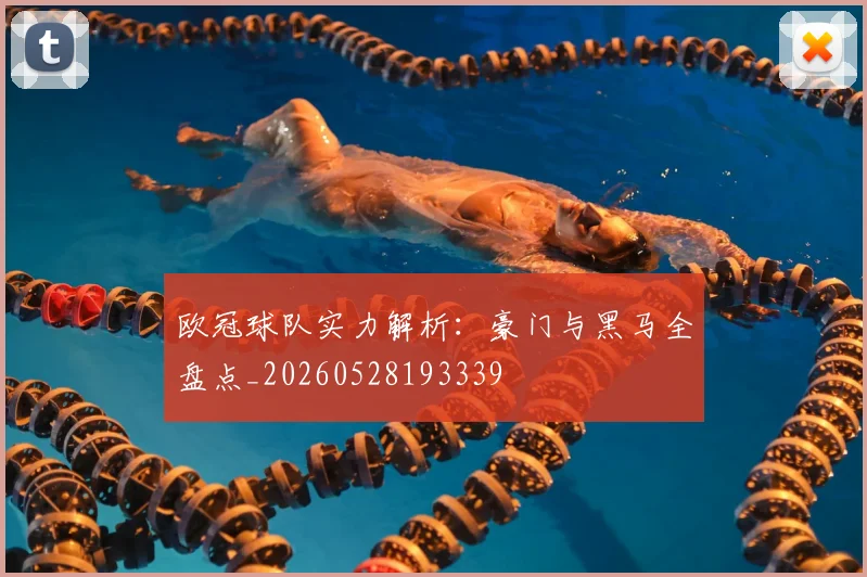 欧冠球队实力解析：豪门与黑马全盘点_20260528193339