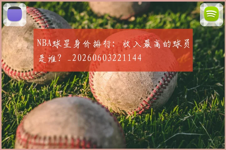 NBA球星身价排行：收入最高的球员是谁？_20260603221144