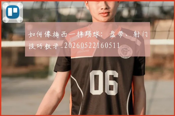 如何像梅西一样踢球：盘带、射门技巧教学_20260522160511