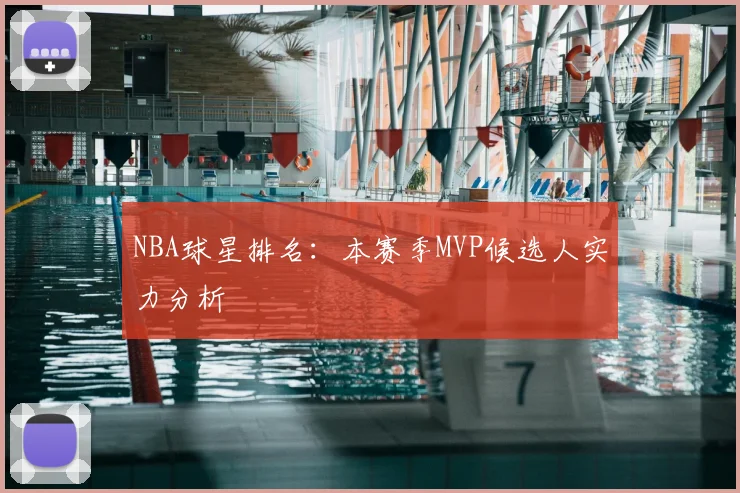 NBA球星排名：本赛季MVP候选人实力分析