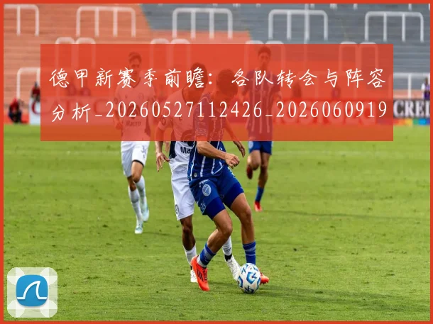 德甲新赛季前瞻：各队转会与阵容分析_20260527112426_20260609190853
