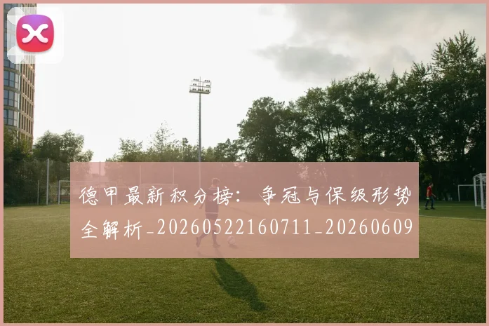 德甲最新积分榜:争冠与保级形势全解析_20260522160711_20260609190915