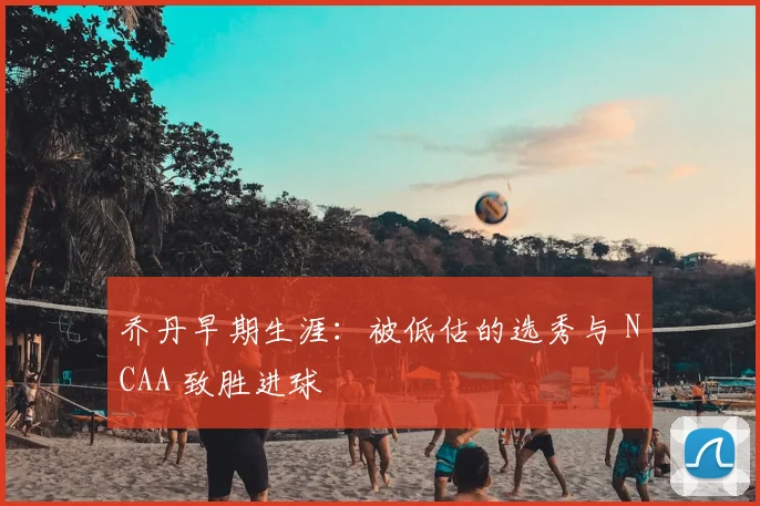 乔丹早期生涯：被低估的选秀与 NCAA 致胜进球