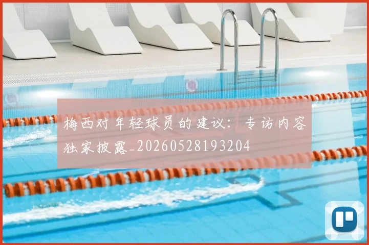 梅西对年轻球员的建议：专访内容独家披露_20260528193204