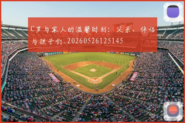C罗与家人的温馨时刻:父亲、伴侣与孩子们_20260526125145