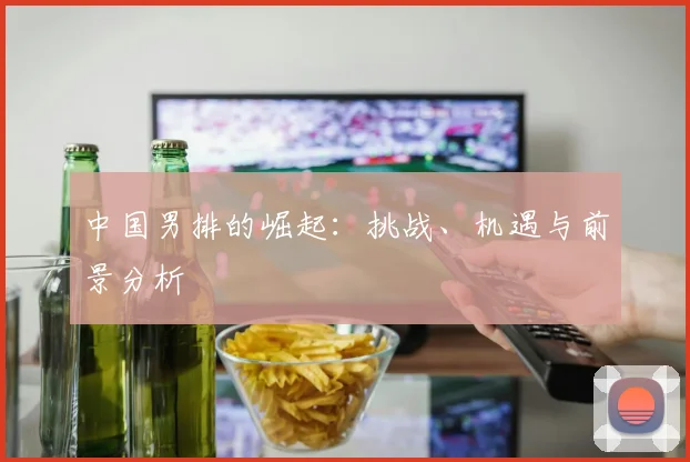 中国男排的崛起：挑战、机遇与前景分析