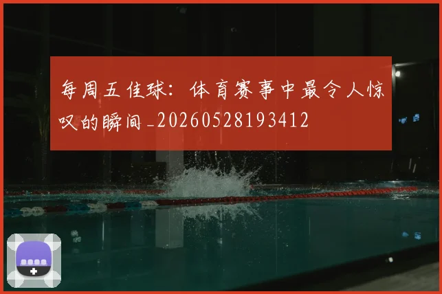 每周五佳球：体育赛事中最令人惊叹的瞬间_20260528193412