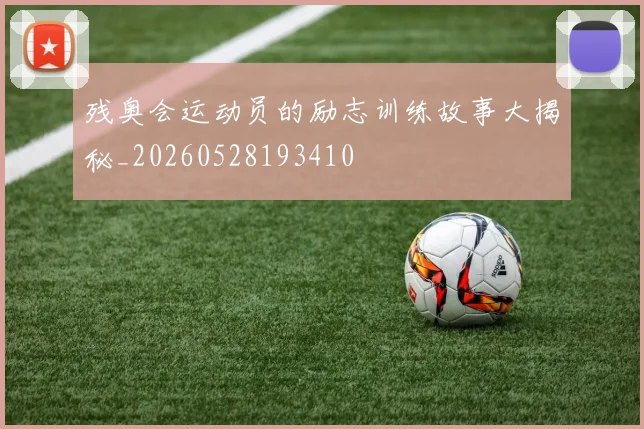 残奥会运动员的励志训练故事大揭秘_20260528193410